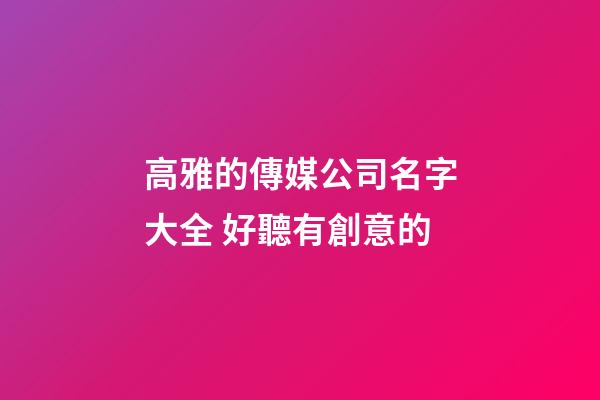 高雅的傳媒公司名字大全 好聽有創意的-第1張-公司起名-玄機派